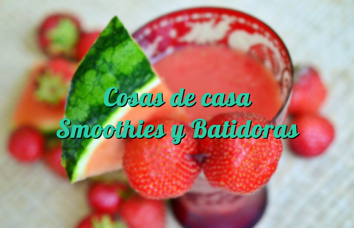 Cosas de casa: Smoothies y Batidoras